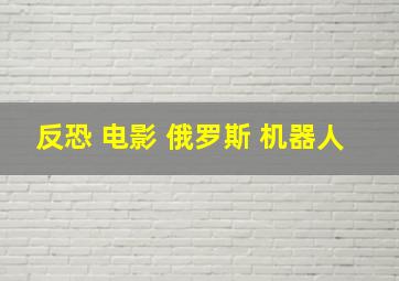 反恐 电影 俄罗斯 机器人